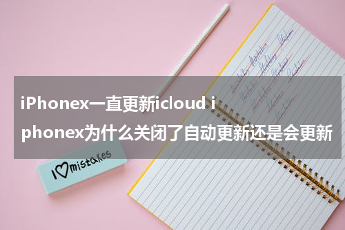 iPhonex一直更新icloud iphonex为什么关闭了自动更新还是会更新