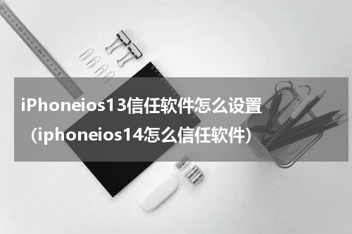 iPhoneios13信任软件怎么设置（iphoneios14怎么信任软件）