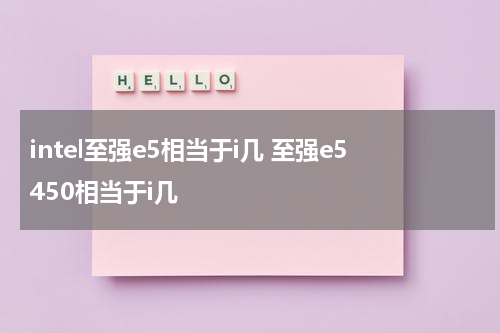 intel至强e5相当于i几 至强e5450相当于i几
