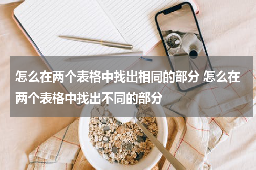 怎么在两个表格中找出相同的部分 怎么在两个表格中找出不同的部分
