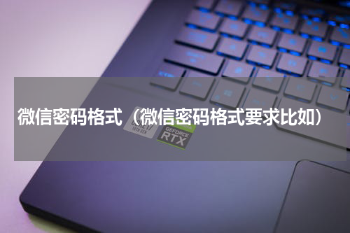 微信密码格式（微信密码格式要求比如）