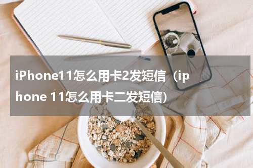 iPhone11怎么用卡2发短信（iphone 11怎么用卡二发短信）