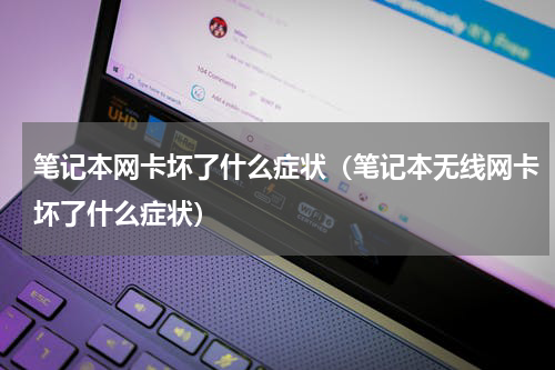 笔记本网卡坏了什么症状（笔记本无线网卡坏了什么症状）