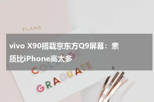 vivo X90搭载京东方Q9屏幕：素质比iPhone高太多