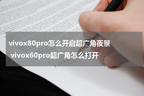 vivox80pro怎么开启超广角夜景 vivox60pro超广角怎么打开