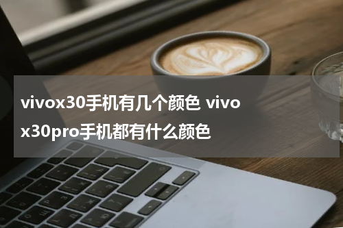 vivox30手机有几个颜色 vivox30pro手机都有什么颜色