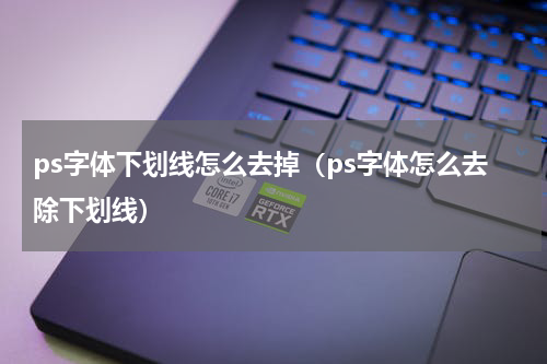 ps字体下划线怎么去掉（ps字体怎么去除下划线）