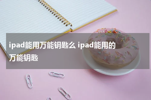 ipad能用万能钥匙么 ipad能用的万能钥匙