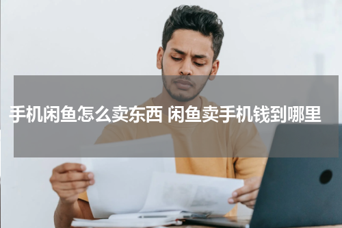 手机闲鱼怎么卖东西 闲鱼卖手机钱到哪里