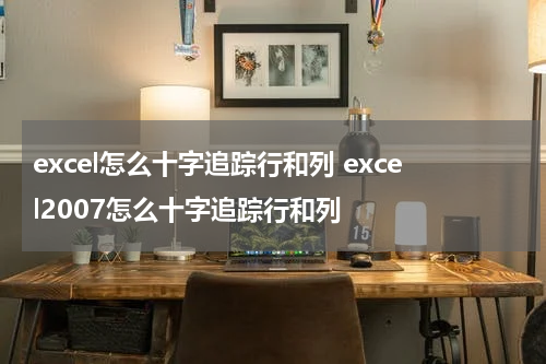 excel怎么十字追踪行和列 excel2007怎么十字追踪行和列