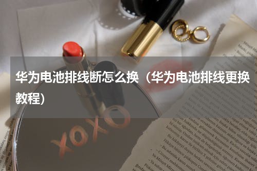 华为电池排线断怎么换（华为电池排线更换教程）