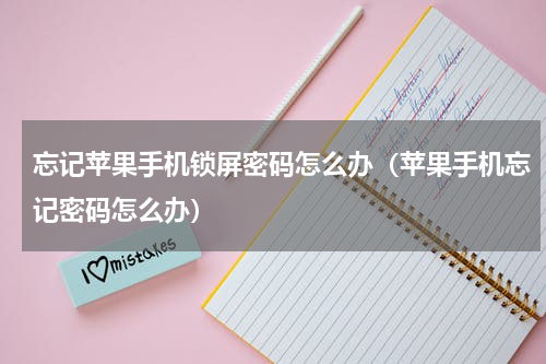忘记苹果手机锁屏密码怎么办（苹果手机忘记密码怎么办）