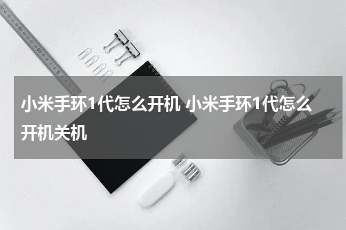 小米手环1代怎么开机 小米手环1代怎么开机关机