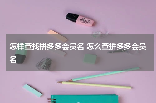 怎样查找拼多多会员名 怎么查拼多多会员名