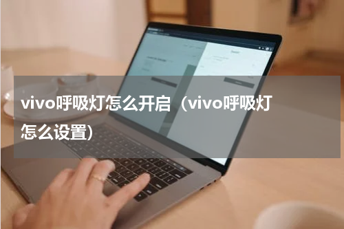 vivo呼吸灯怎么开启（vivo呼吸灯怎么设置）