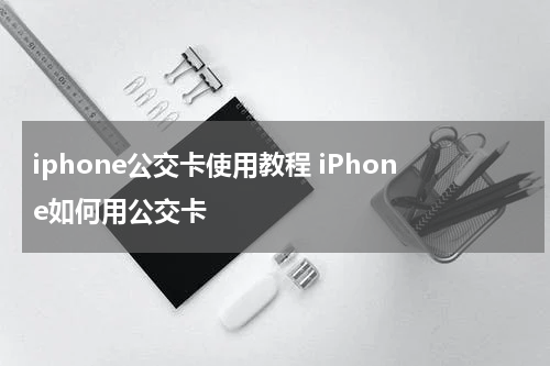 iphone公交卡使用教程 iPhone如何用公交卡