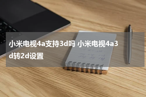 小米电视4a支持3d吗 小米电视4a3d转2d设置