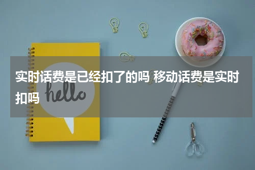 实时话费是已经扣了的吗 移动话费是实时扣吗