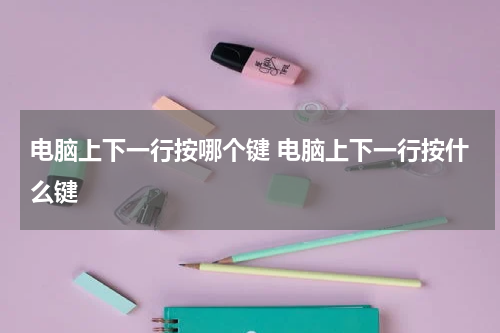 电脑上下一行按哪个键 电脑上下一行按什么键