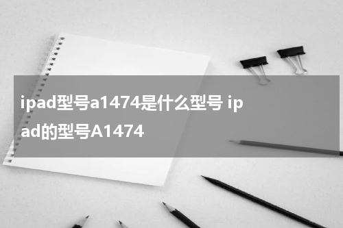 ipad型号a1474是什么型号 ipad的型号A1474