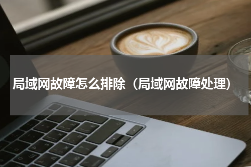 局域网故障怎么排除（局域网故障处理）
