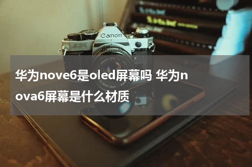 华为nove6是oled屏幕吗 华为nova6屏幕是什么材质