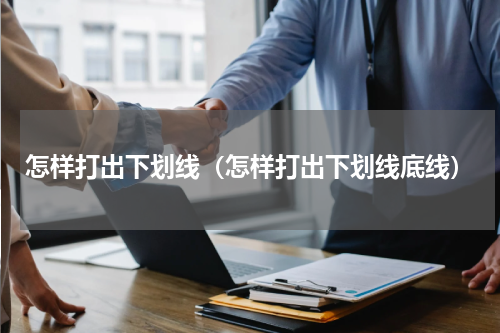 怎样打出下划线（怎样打出下划线底线）
