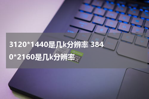 3120*1440是几k分辨率 3840*2160是几k分辨率