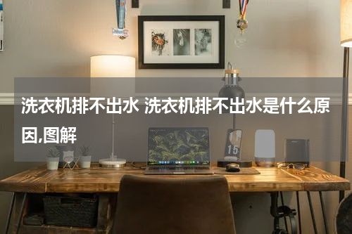 洗衣机排不出水 洗衣机排不出水是什么原因,图解