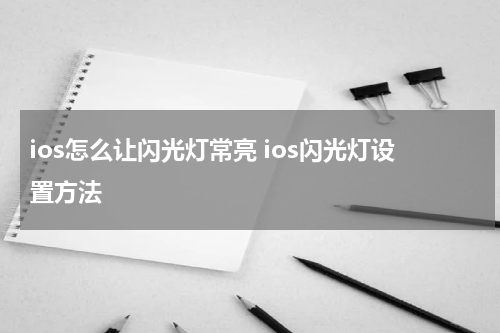 ios怎么让闪光灯常亮 ios闪光灯设置方法