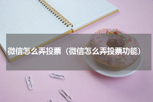 微信怎么弄投票（微信怎么弄投票功能）