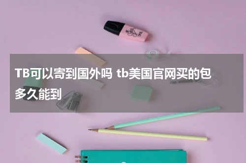 TB可以寄到国外吗 tb美国官网买的包多久能到