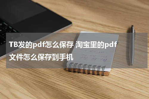 TB发的pdf怎么保存 淘宝里的pdf文件怎么保存到手机