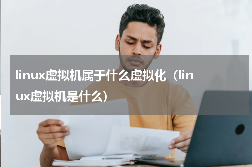 linux虚拟机属于什么虚拟化（linux虚拟机是什么）