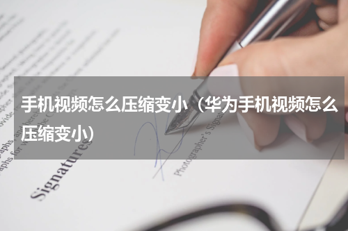手机视频怎么压缩变小（华为手机视频怎么压缩变小）
