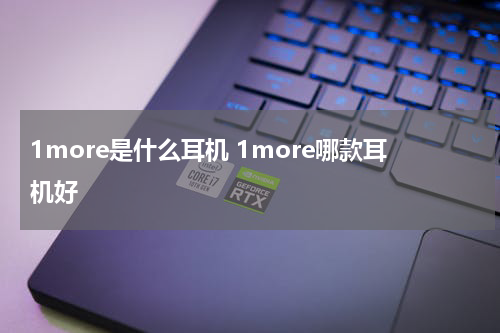 1more是什么耳机 1more哪款耳机好