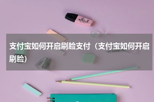 支付宝如何开启刷脸支付（支付宝如何开启刷脸）