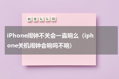 iPhone闹钟不关会一直响么（iphone关机闹钟会响吗不响）