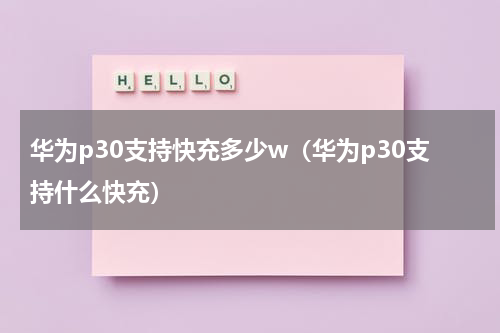 华为p30支持快充多少w（华为p30支持什么快充）