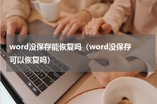 word没保存能恢复吗（word没保存可以恢复吗）