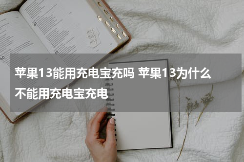 苹果13能用充电宝充吗 苹果13为什么不能用充电宝充电