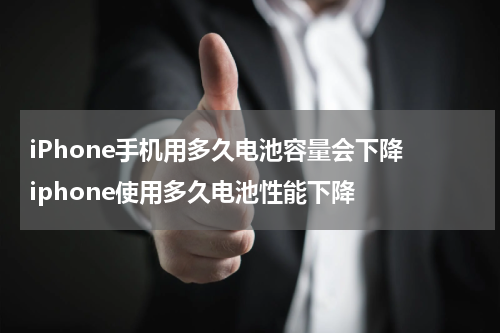 iPhone手机用多久电池容量会下降 iphone使用多久电池性能下降