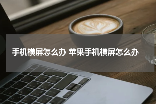 手机横屏怎么办 苹果手机横屏怎么办