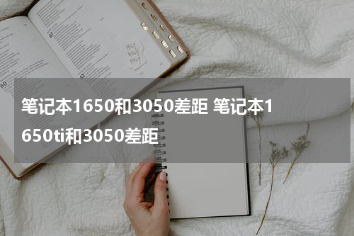 笔记本1650和3050差距 笔记本1650ti和3050差距