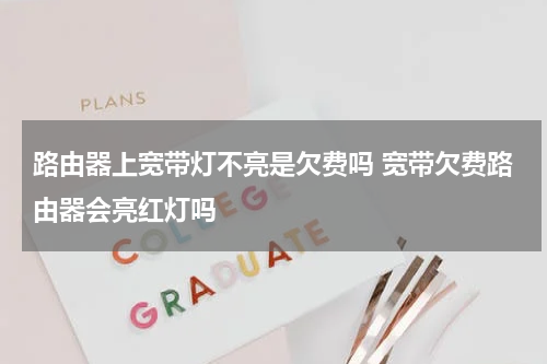 路由器上宽带灯不亮是欠费吗 宽带欠费路由器会亮红灯吗
