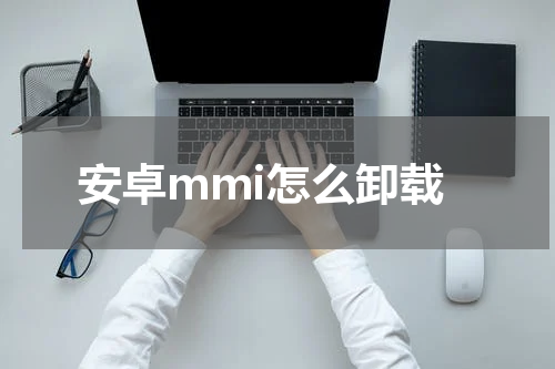 安卓mmi怎么卸载