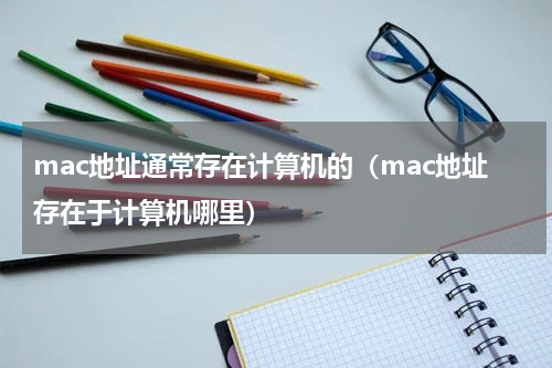 mac地址通常存在计算机的（mac地址存在于计算机哪里）