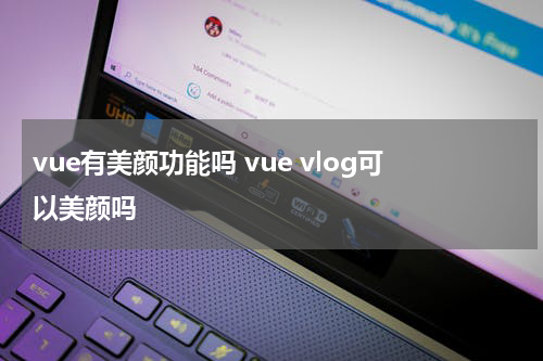 vue有美颜功能吗 vue vlog可以美颜吗