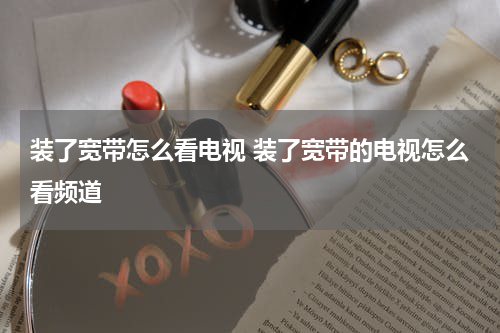 装了宽带怎么看电视 装了宽带的电视怎么看频道