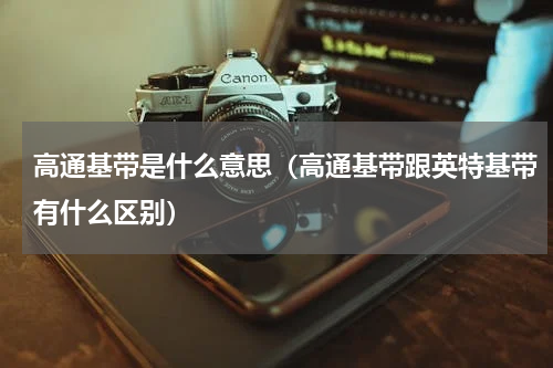 高通基带是什么意思（高通基带跟英特基带有什么区别）